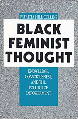 Black feminist thought: knowledge consciousness and the politics of empowerment by Patricia Hill Collins