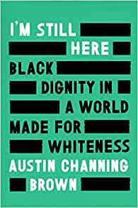 I’m Still Here Black Dignity in a World Made for Whiteness by Austin Channing Brown