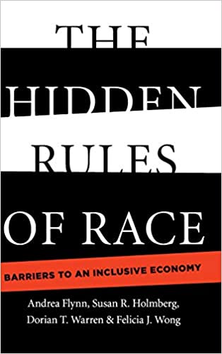 The hidden rules of race : barriers to an inclusive economy by Andrea Flynn, Dorian T. Warren, Felicia J. Wong and Susan R. Holmberg