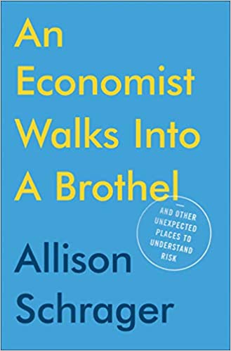An Economist Walks Into A Brothel: and Other Unexpected Places to Understand Risk by Allison Schrager