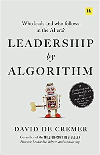 Leadership by Algorithm: Who Leads and Who Follows in the AI Era by David de Cremer