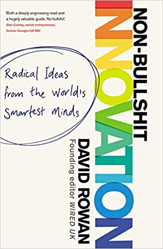 Non-Bullshit Innovation: Radical Ideas from the World’s Smartest Minds by David Rowan