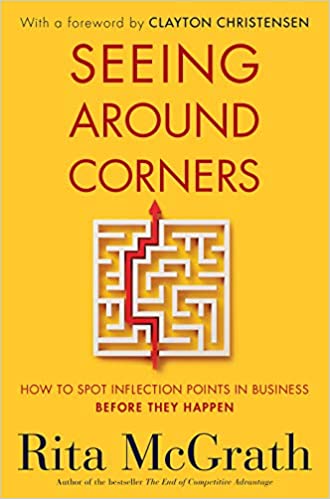 Seeing Around Corners: How to Spot Inflection Points in Business Before They Happen by Rita McGrath