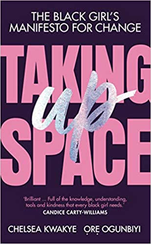 Taking Up Space: The Black Girl’s Manifesto for Change by Chelsea Kwakye & Ore Ogunbiyi