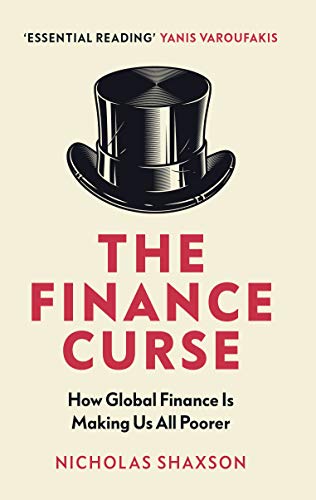 The Finance Curse: How Global Finance is Making Us All Poorer by Nicholas Shaxson
