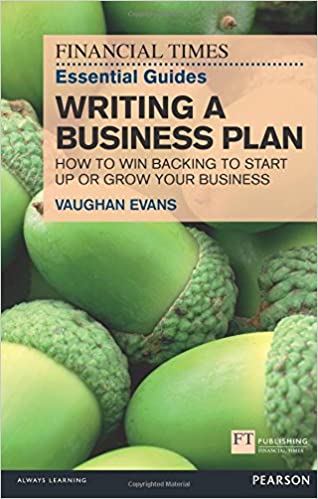 Financial Times Essential Guides Writing a Business Plan: How to Win Backing to Start Up or Grow Your Business by Vaughan Evans