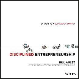 Disciplined Entrepreneurship 24 Steps to a Successful Startup by Bill Aulet
