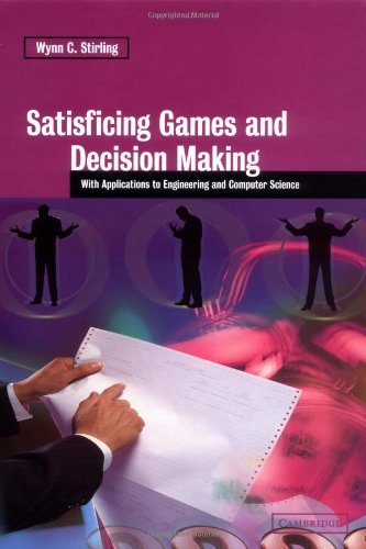 Satisficing Games And Decision Making With Applications To Engineering And Computer Science by Wynn C Stirling