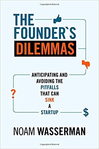 The Founder's Dilemmas Anticipating And Avoiding The Pitfalls That Can Sink A Startup by Noam Wasserman