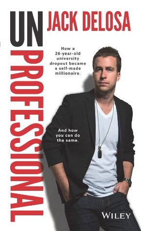Unprofessional How a 26-Year-Old University Dropout Became a Self-Made Millionaire and How You Can Do the Same by Jack Delosa