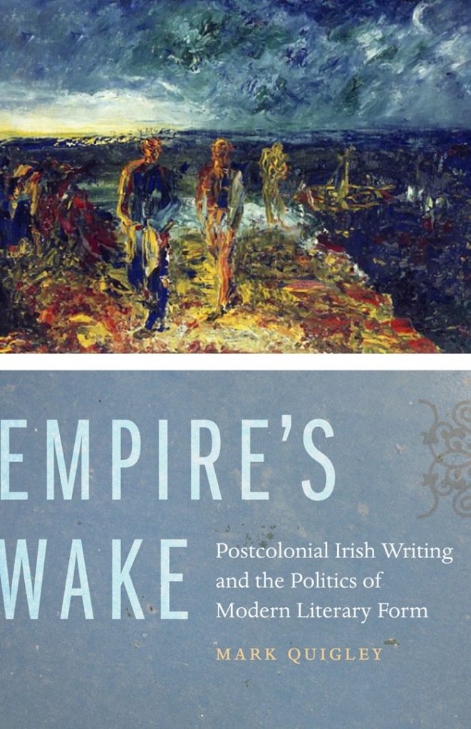 Empire's Wake: Postcolonial Irish Writing and the Politics of Modern Literary Form by Mark Quigley
