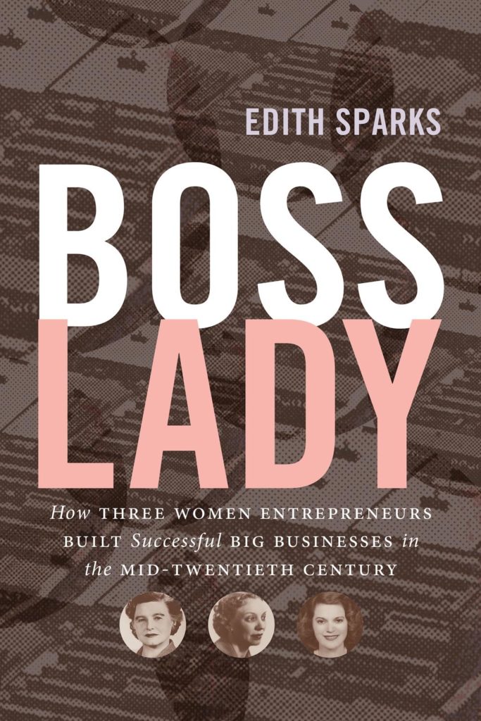 Boss Lady: How Three Women Entrepreneurs Built Successful Big Businesses in the Mid-Twentieth Century by Edith Sparks