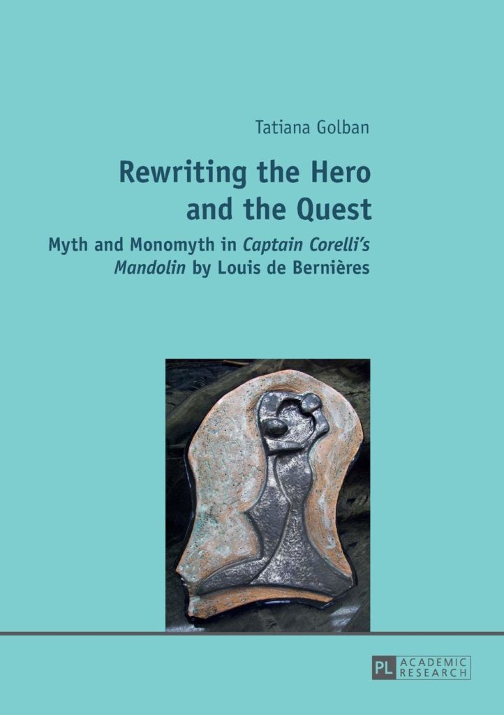 Rewriting the Hero and the Quest: Myth and Monomyth in Captain Corelli's Mandolin by Louis de Bernières by Tatiana Golban