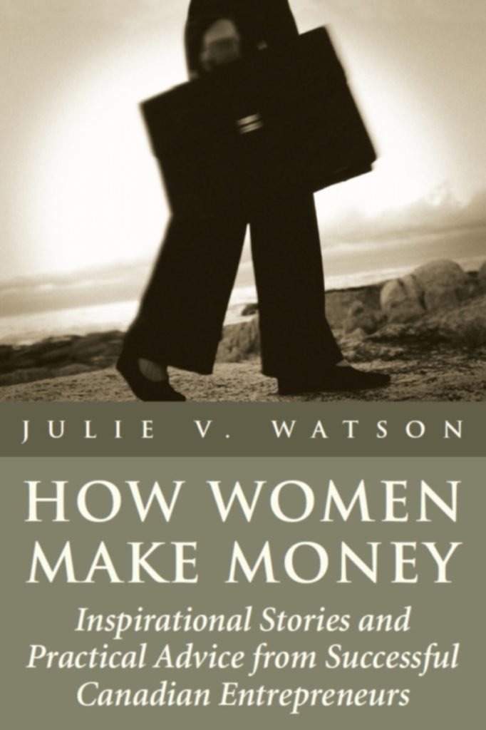 How Women Make Money: Inspirational Stories and Practical Advice from Successful Canadian Entrepreneurs by Julie V. Watson