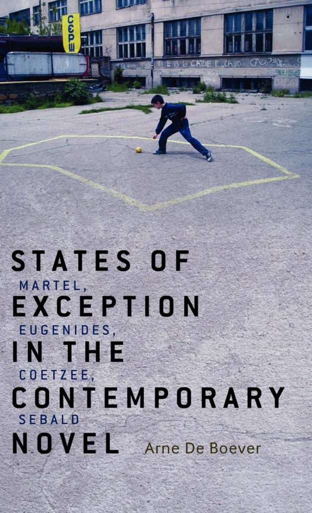 States of Exception in the Contemporary Novel Martel, Eugenides, Coetzee, Sebald by Arne De Boever