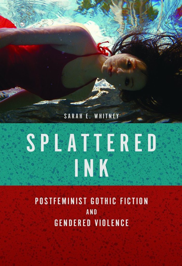 Splattered Ink: Postfeminist Gothic Fiction and Gendered Violence by Sarah E. Whitney