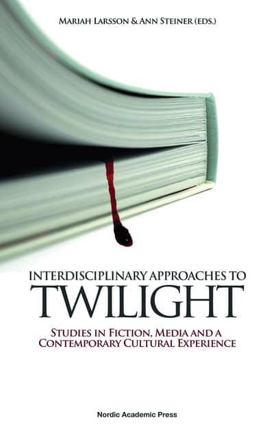 Interdisciplinary Approaches to Twilight: Studies in Fiction, Media, and a Contemporary Cultural Experience edited by Mariah Larsson & Ann Steiner