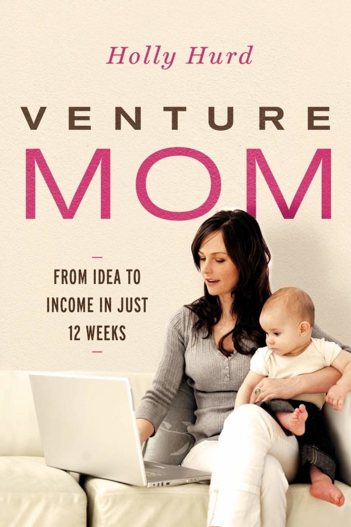 Venture Mom: from Idea to Income in Just 12 Weeks by Holly Hurd